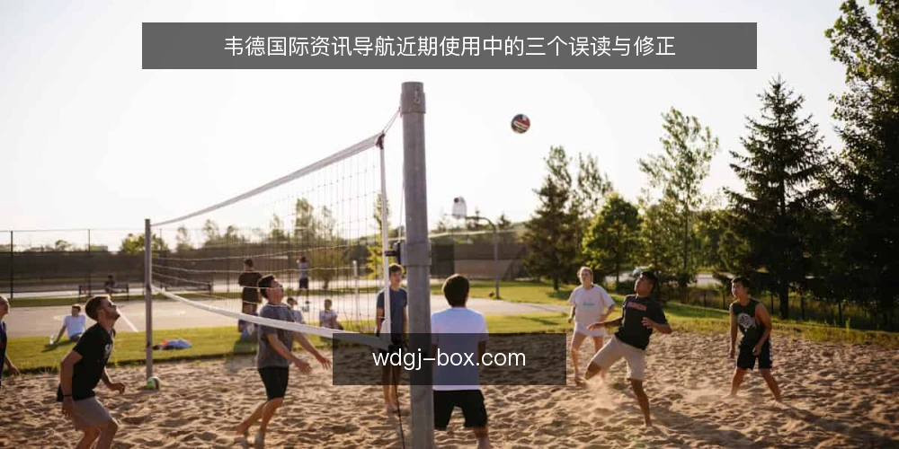 韦德国际资讯导航近期使用中的三个误读与修正 — 近期使用中的常见误读 配图
