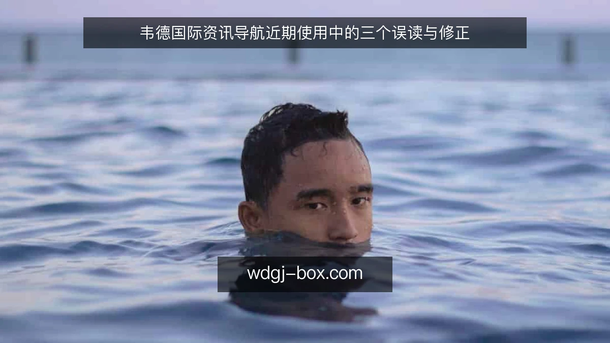 韦德国际资讯导航近期使用中的三个误读与修正