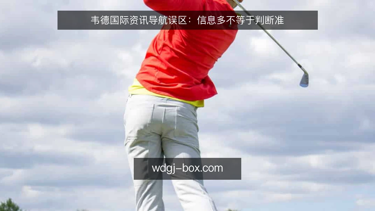 韦德国际资讯导航误区:信息多不等于判断准