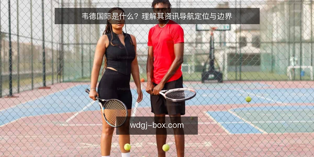 韦德国际是什么?理解其资讯导航定位与边界 — 韦德国际的定义与核心定位 配图