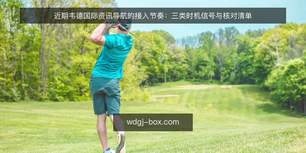 近期韦德国际资讯导航的接入节奏：三类时机信号与核对清单 — 先确认当前使用场景与目标 配图