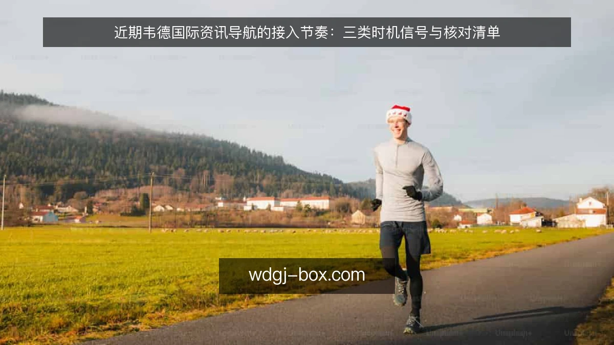 近期韦德国际资讯导航的接入节奏：三类时机信号与核对清单