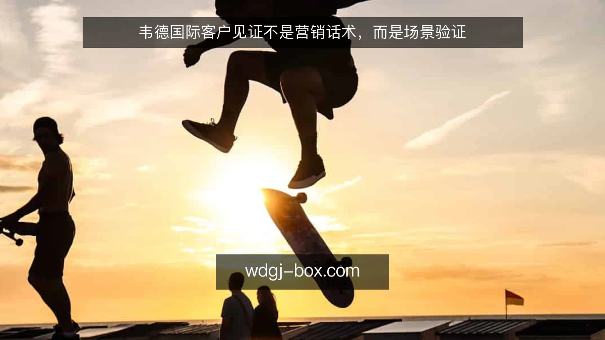 韦德国际客户见证不是营销话术，而是场景验证