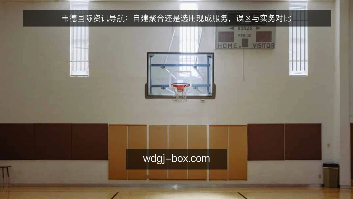 韦德国际资讯导航:自建聚合还是选用现成服务,误区与实务对比