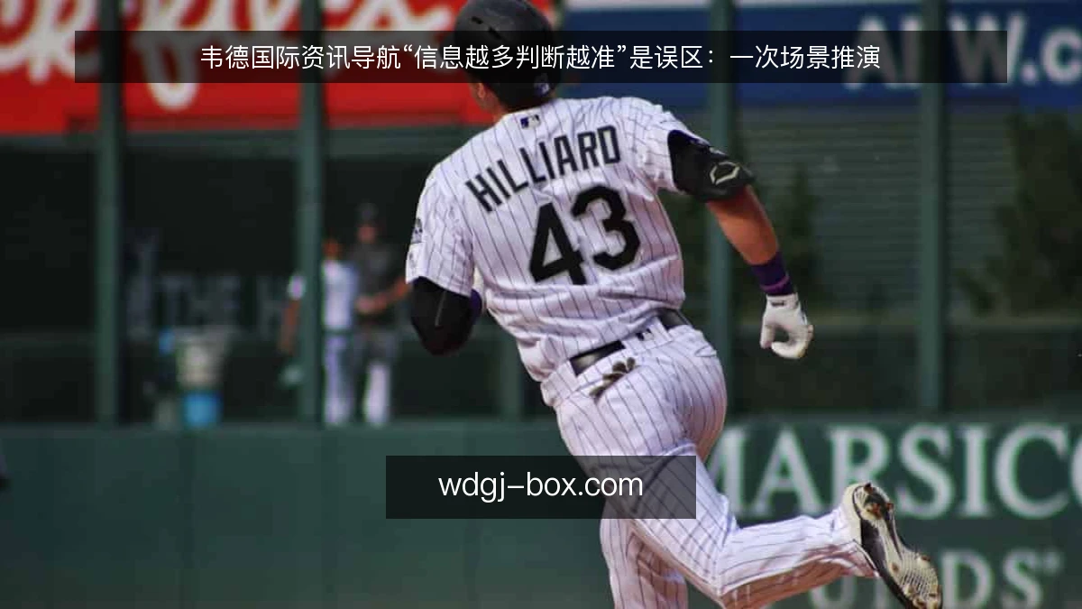韦德国际资讯导航“信息越多判断越准”是误区:一次场景推演