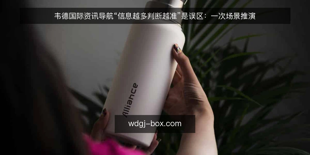 韦德国际资讯导航“信息越多判断越准”是误区:一次场景推演 — 场景设定:一个被信息淹没的早晨 配图